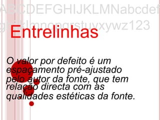 ABCDEFGHIJKLMNabcdef
ghijklmnopqrstuvxywz123
 Entrelinhas
 O valor por defeito é um
 espaçamento pré-ajustado
 pelo autor da fonte, que tem
 relação directa com as
 qualidades estéticas da fonte.
 