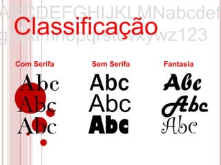 ABCDEFGHIJKLMNabcdef
  Classificação
ghijklmnopqrstuvxywz123
 Com Serifa   Sem Serifa   Fantasia


 Abc          Abc          Abc
 Abc          Abc          Abc
 Abc          Abc          Abc
 