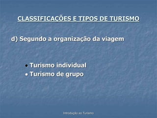 Introdução ao Turismo
d) Segundo a organização da viagem
 Turismo individual
 Turismo de grupo
CLASSIFICAÇÕES E TIPOS DE TURISMO
 