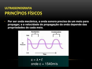 •  Por ser onda mecânica, a onda sonora precisa de um meio para
propagar, e a velocidade de propagação da onda depende das
propriedades de cada meio.
 
