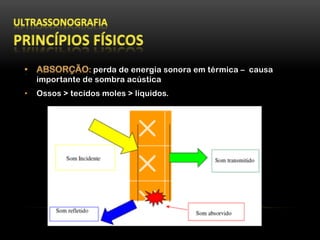perda de energia sonora em térmica – causa
importante de sombra acústica
•  Ossos > tecidos moles > líquidos.
 