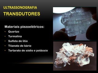 Materiais piezoelétricos:
•  Quartzo
•  Turmalina
•  Sulfeto de lítio
•  Titanato de bário
•  Tartarato de sódio e potássio
 