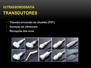 •  Titanato-zirconato de chumbo (PZT)
•  Geração do ultrassom
•  Recepção dos ecos
 