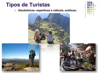 Tipos de Turistas
 Alocêntricos- esportivos e radicais, exóticos;
 