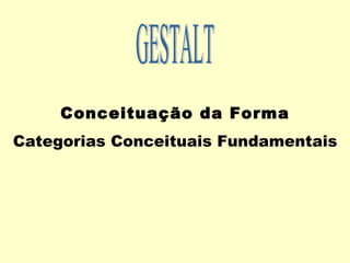 Conceituação da Forma
Categorias Conceituais Fundamentais
 