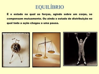 É o estado no qual as forças, agindo sobre um corpo, se
compensam mutuamente. Ou ainda o estado de distribuição no
qual toda a ação chegou a uma pausa.
 