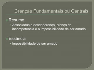 Resumo
• Associadas a desesperança, crença de
incompetência e a impossibilidade de ser amado.
Essência
• Impossibilidade de ser amado
 