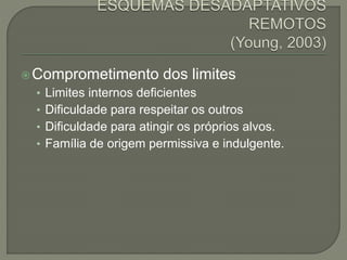 Comprometimento dos limites
• Limites internos deficientes
• Dificuldade para respeitar os outros
• Dificuldade para atingir os próprios alvos.
• Família de origem permissiva e indulgente.
 