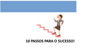 10 PASSOS PARA O SUCESSO!
 