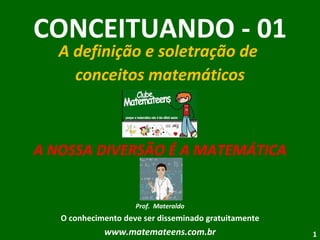 CONCEITUANDO - 01 A definição e soletração de  conceitos matemáticos A NOSSA DIVERSÃO É A MATEMÁTICA Prof.  Materaldo O conhecimento deve ser disseminado gratuitamente www.matemateens.com.br 