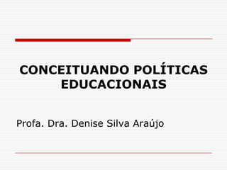 CONCEITUANDO POLÍTICAS
    EDUCACIONAIS


Profa. Dra. Denise Silva Araújo
 