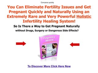 You Can Eliminate Fertility Issues and Get Pregnant Quickly and Naturally Using an Extremely Rare and Very Powerful  Holistic  Infertility Healing System! So Is There a Way to Get Pregnant Naturally   without Drugs, Surgery or Dangerous Side Effects? Conceive quickly To Discover More Click Here Now 