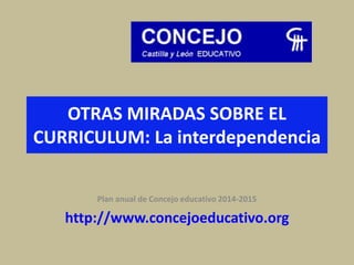 OTRAS MIRADAS SOBRE EL
CURRICULUM: La interdependencia
Plan anual de Concejo educativo 2014-2015
http://www.concejoeducativo.org
 