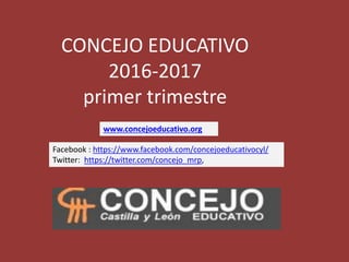 CONCEJO EDUCATIVO
2016-2017
primer trimestre
www.concejoeducativo.org
Facebook : https://www.facebook.com/concejoeducativocyl/
Twitter: https://twitter.com/concejo_mrp,
 