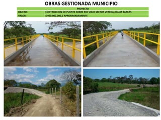 OBRAS GESTIONADA MUNICIPIO
PROYECTO
OBJETO: CONTRUCCION DE PUENTE SOBRE RIO VIEJO SECTOR VEREDA AGUAS ZARCAS
VALOR: $ 950.000.000,0 APROXIMADAMENTE
 