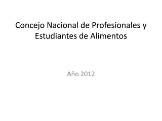 Concejo Nacional de Profesionales y
    Estudiantes de Alimentos



             Año 2012
 