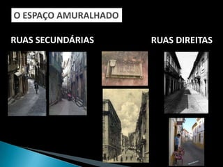 O ESPAÇO AMURALHADO

RUAS SECUNDÁRIAS      RUAS DIREITAS
 