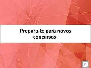 Prepara-te para novos
concursos!
 