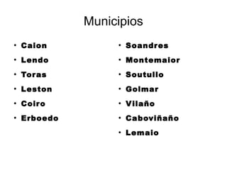 Municipios
●
Caion
●
Lendo
●
Toras
●
Leston
●
Coiro
●
Erboedo
●
Soandres
●
Montemaior
●
Soutullo
●
Golmar
●
Vilaño
●
Caboviñaño
●
Lemaio
 