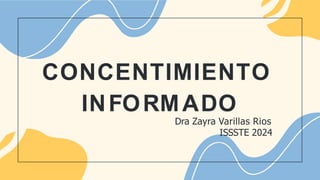 CONCENTIMIENTO
INFORMADO
Dra Zayra Varillas Rios
ISSSTE 2024
 