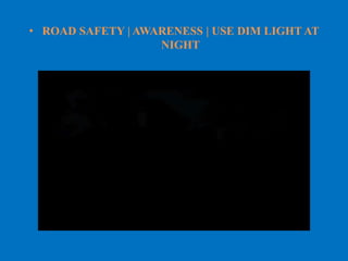 • ROAD SAFETY | AWARENESS | USE DIM LIGHT AT
NIGHT
 