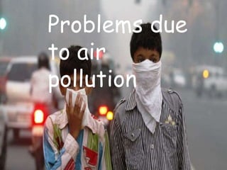 Problems due
to air
pollution
 