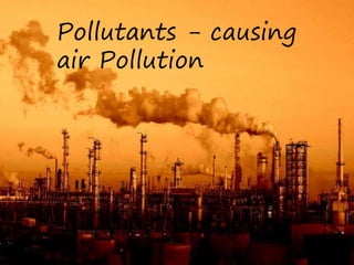 Pollutants - causing
air Pollution
 