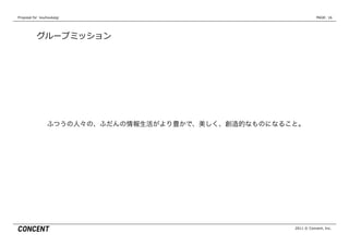 Proposal  for    kouhoukaigi              PAGE: 16




            グループミッション




                               2011 © Concent, Inc.
 