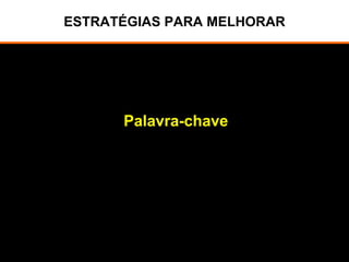 ESTRATÉGIAS PARA MELHORAR
Palavra-chave
 