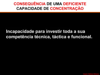 CONSEQUÊNCIA DE UMA DEFICIENTE
CAPACIDADE DE CONCENTRAÇÃO
Incapacidade para investir toda a sua
competência técnica, táctica e funcional.
Coach: Edilson Oliveira
 