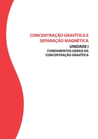 CONCENTRAÇÃO GRAVÍTICA E
SEPARAÇÃO MAGNÉTICA
UNIDADE I
FUNDAMENTOS GERAIS DA
CONCENTRAÇÃO GRAVÍTICA
 