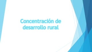 Concentración de
desarrollo rural
 