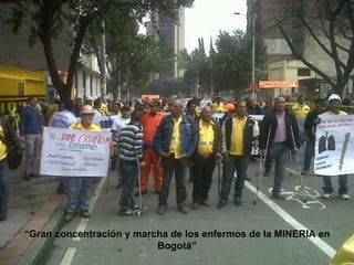 “Gran concentración y marcha de los enfermos de la MINERIA en
                          Bogotá”
 