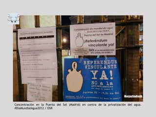 Concentración en la Puerta del Sol (Madrid) en contra de la privatización del agua.
#DiaMundialAgua2012 / OSR
 