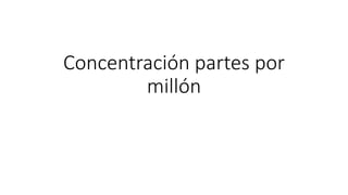Concentración partes por
millón
 