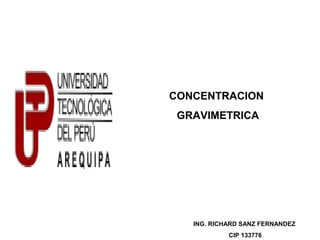 CONCENTRACION
GRAVIMETRICA
ING. RICHARD SANZ FERNANDEZ
CIP 133776
 