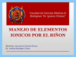 Facultad de Ciencias Médicas &
Biológicas “Dr. Ignacio Chávez”
Alumna. Monserrat Gómez Rivera
Dr. Aníbal Rosales Coria
 