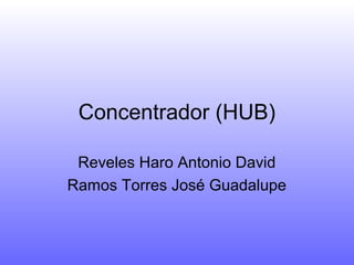 Concentrador (HUB)
Reveles Haro Antonio David
Ramos Torres José Guadalupe
 