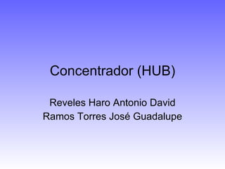 Concentrador (HUB) Reveles Haro Antonio David Ramos Torres José Guadalupe 