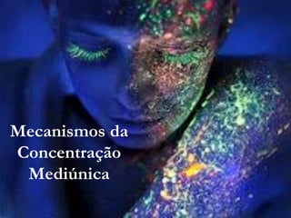 Mecanismos da
Concentração
 Mediúnica
 
