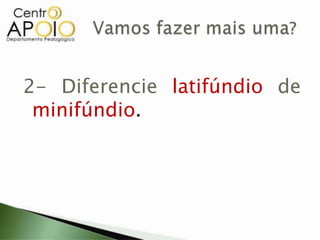 2- Diferencie latifúndio de
minifúndio.
 