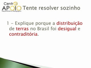 1 - Explique porque a distribuição
de terras no Brasil foi desigual e
contraditória.
 