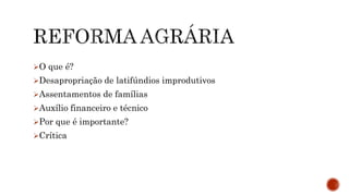 O que é?
Desapropriação de latifúndios improdutivos
Assentamentos de famílias
Auxílio financeiro e técnico
Por que é importante?
Crítica