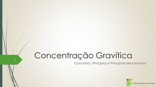 Instituto Federal do Amapá
Campus Macapá
Concentração Gravítica
Conceitos, Princípios e Principais Mecanismos
1
 
