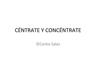 CÉNTRATE Y CONCÉNTRATE ©Carlos Salas 