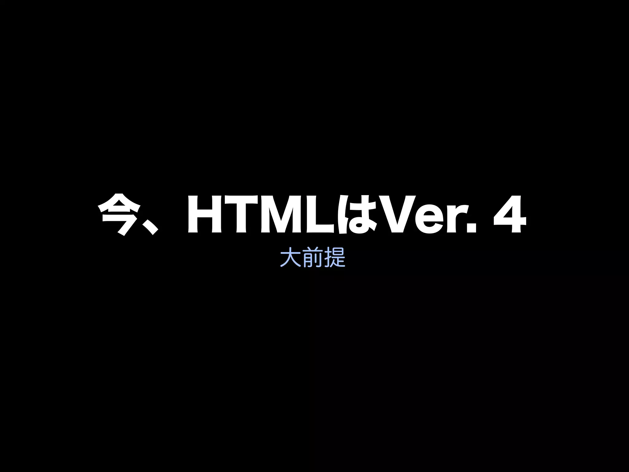 今、HTMLはVer. 4
     大前提
 