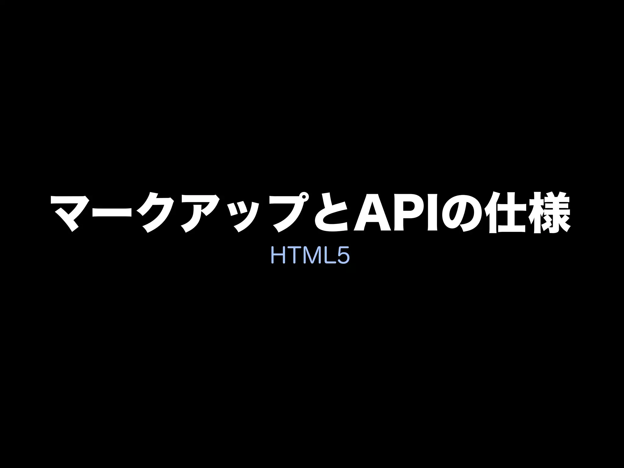 マークアップとAPIの仕様
     HTML5
 