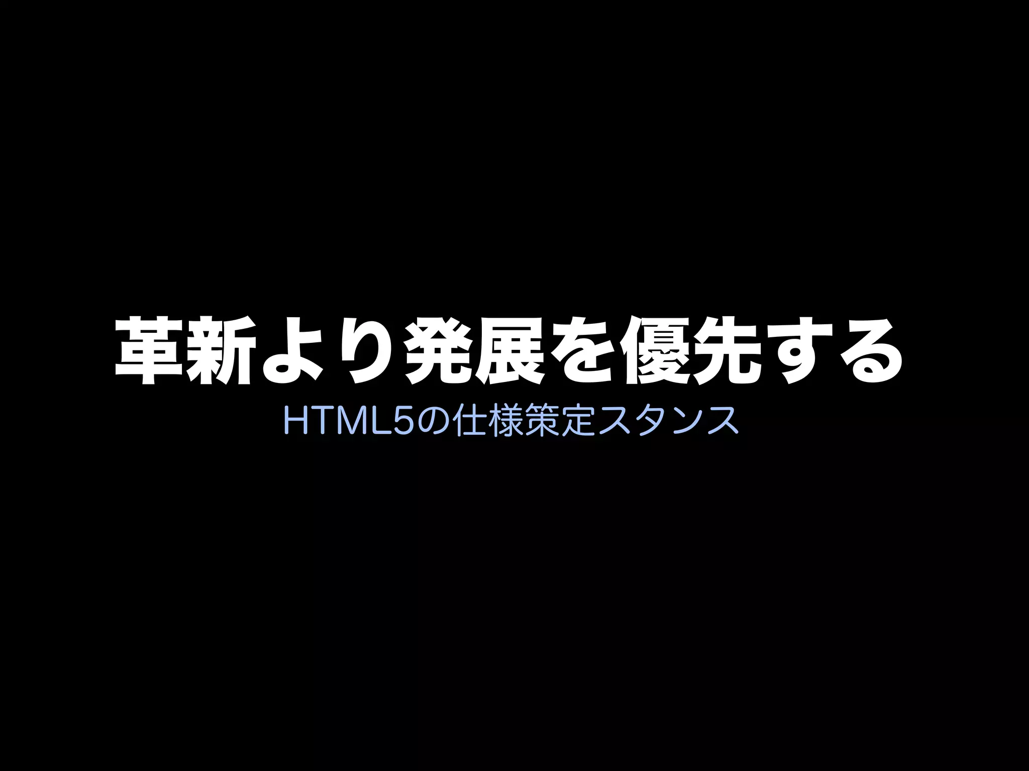 革新より発展を優先する
  HTML5の仕様策定スタンス
 
