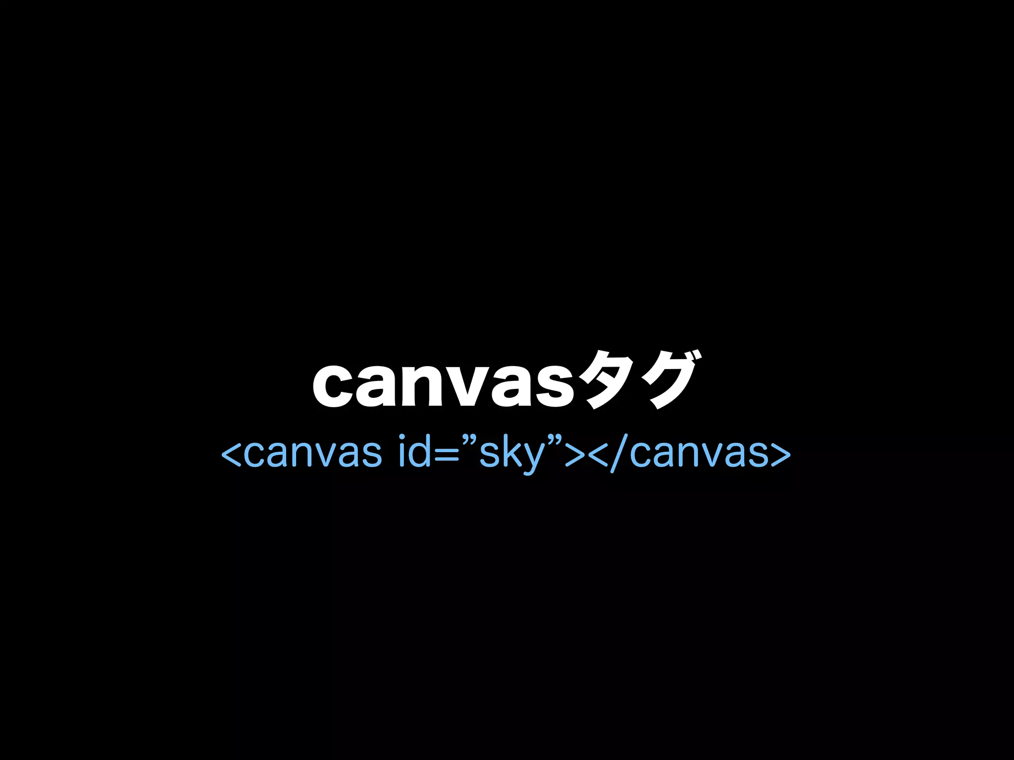 canvasタグ
<canvas id= sky ></canvas>
 