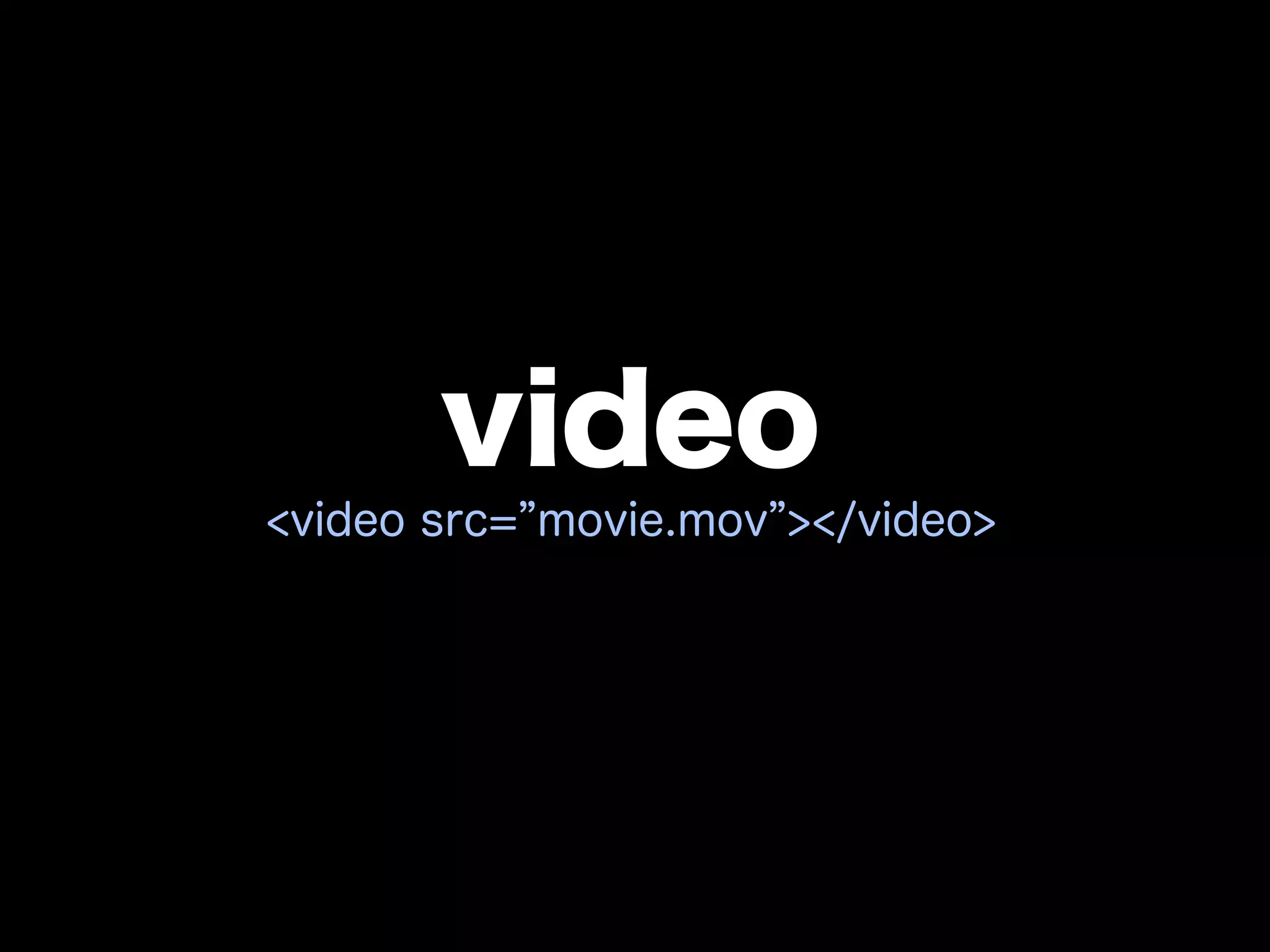 video
<video src= movie.mov ></video>
 
